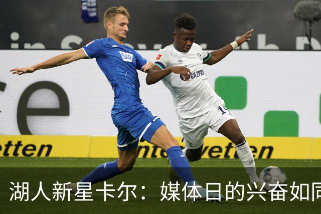 湖人新星卡尔：媒体日的兴奋如同开学首日